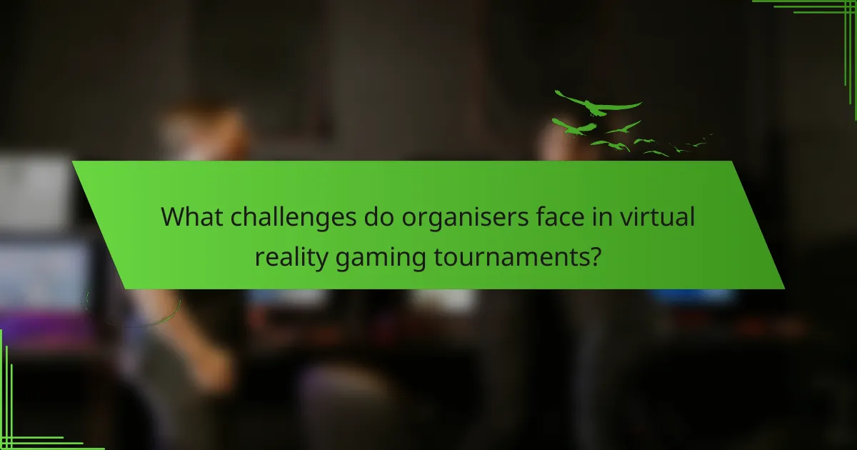 What challenges do organisers face in virtual reality gaming tournaments?