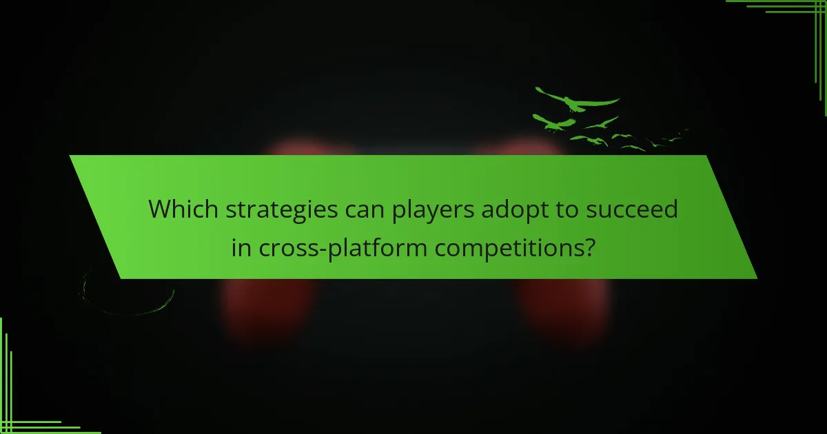 Which strategies can players adopt to succeed in cross-platform competitions?